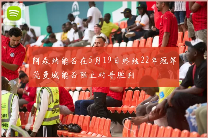 阿森纳能否在5月19日终结22年冠军荒曼城能否阻止对手胜利