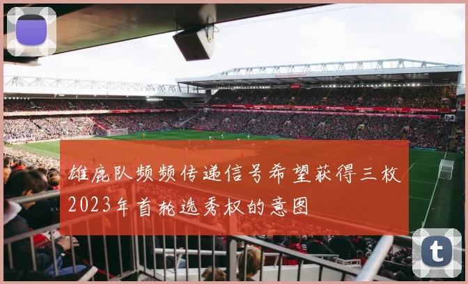 雄鹿队频频传递信号希望获得三枚2023年首轮选秀权的意图