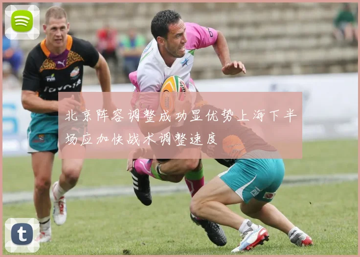 北京阵容调整成功显优势上海下半场应加快战术调整速度