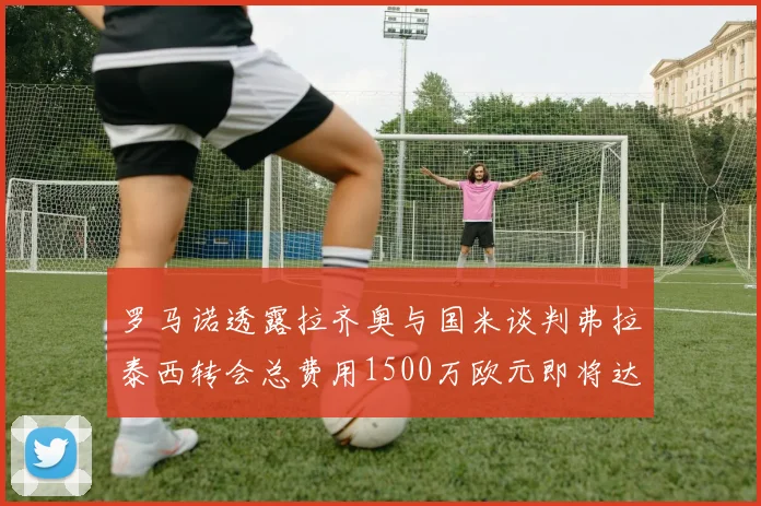 罗马诺透露拉齐奥与国米谈判弗拉泰西转会总费用1500万欧元即将达成协议