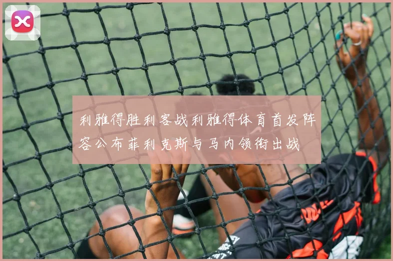利雅得胜利客战利雅得体育首发阵容公布菲利克斯与马内领衔出战