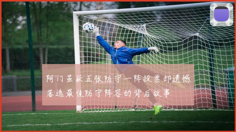 阿门虽获五张防守一阵投票却遗憾落选最佳防守阵容的背后故事