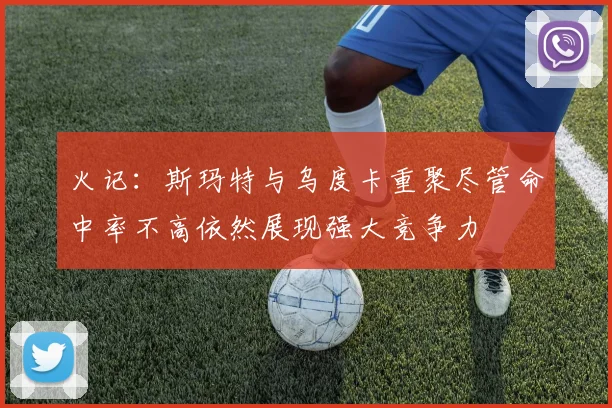 火记：斯玛特与乌度卡重聚尽管命中率不高依然展现强大竞争力