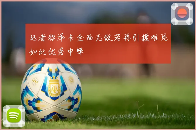 记者称泽卡全面无敌若再引援难觅如此优秀中锋