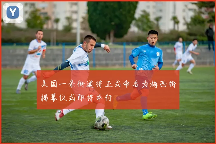 美国一条街道将正式命名为梅西街揭幕仪式即将举行