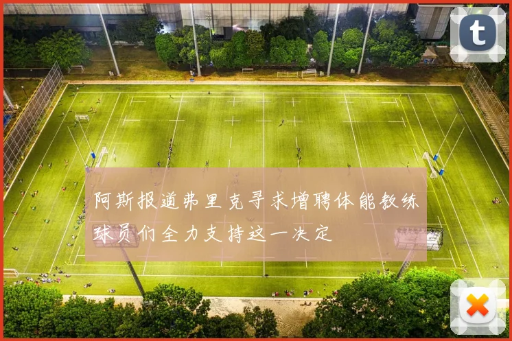 阿斯报道弗里克寻求增聘体能教练球员们全力支持这一决定
